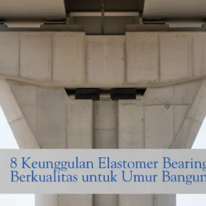 Keunggulan Elastomer Bearing Pad Berkualitas untuk Umur Bangunan