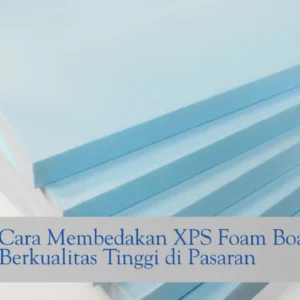 Cara Membedakan XPS Foam Board Berkualitas Tinggi di Pasaran