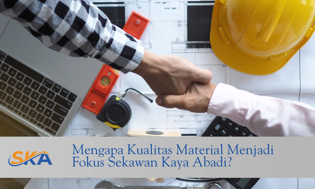 Mengapa Kualitas Material Menjadi Fokus Sekawan Kaya Abadi