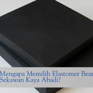 Mengapa Memilih Elastomer Bearing Pad Sekawan Kaya Abadi